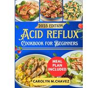 Acid Reflux Cookbook For Beginners: Nourishing Recipes And Meal Plan To Soothe Symptoms And Live Healthier
