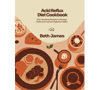 Acid Reflux Diet Cookbook: 100 + Delicious Easy-to-Digest Meals to Prevent Heartburn, Reduce Inflammation, and Heal Your Gut