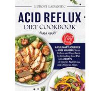ACID REFLUX DIET COOKBOOK: A Culinary Journey to Free Yourself from Reflux and Heartburn by Refreshing Your Diet with 28 Days of Simple, Nutritious, and Delicious Meals