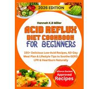 ACID REFLUX DIET COOKBOOK FOR BEGINNERS: 150+ Delicious Low-Acid Recipes, 60-Day Meal Plan & Lifestyle Tips to Soothe GERD, LPR & Heartburn Naturally
