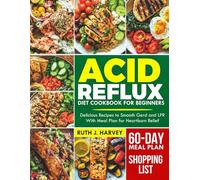 ACID REFLUX DIET COOKBOOK FOR BEGINNERS: Delicious Recipes To Smooth Gerd and LPR And A 60-Days HeartBurn Relief Meal Plan