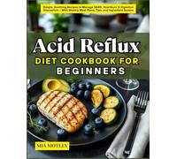 Acid Reflux Diet Cookbook for Beginners: Simple, Soothing Recipes to Manage GERD, Heartburn & Digestive Discomfort - With Weekly Meal Plans, Tips, and Ingredient Guides