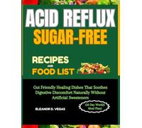ACID REFLUX SUGAR-FREE RECIPES AND FOOD LIST (28 Day Weekly Meal Plan): Gut Friendly Healing Dishes That Soothes Digestive Discomfort Naturally Without Artificial Sweeteners