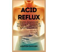 Acid Reflux: Ursachen, Symptome und Behandlung der Erkrankung, die dazu führt, dass Magensäure in die Speiseröhre zurückfl ießt