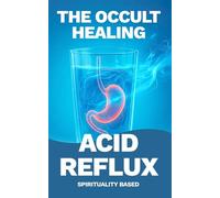 Acid Reflux Water and Energy Therapy: Occult Healing Guide to Holistic Acid Reflux Cure: Natural GERD Treatment and Heartburn Relief