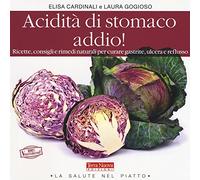 Acidità di stomaco addio! Ricette, consigli e rimedi naturali per curare gastrite, ulcera e reflusso