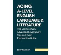 Acing A-Level English Language and Literature: The Ultimate GCE Advanced Level Study Tips and Exam Preparation Guide