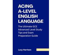 Acing A-Level English Language: The Ultimate GCE Advanced Level Study Tips and Exam Preparation Guide