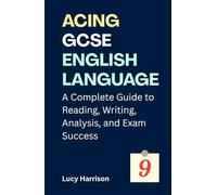 Acing GCSE English Language: A Complete Guide to Reading, Writing, Analysis, and Exam Success