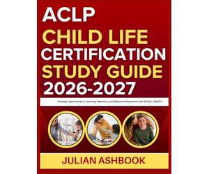 ACLP CHILD LIFE CERTIFICATION STUDY GUIDE 2026-2027: Strategic Approaches To Learning, Retention, And Effective Preparation With 9 Full Length