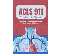 ACLS 911: The CardioQuest: A Beginners Handbook On Advanced Cardiovascular Life Support For Emergency Heart Heros