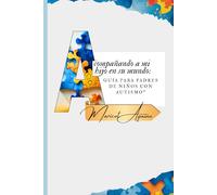 Acompañando a mi hijo en su mundo: Guía para padres de niños con autismo.