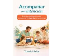 Acompañar con Intencion: Crianza consciente para transformar el dia a dia sin perderte a ti
