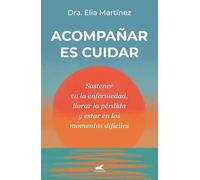 Acompañar es cuidar: Sostener en la enfermedad, llorar la pérdida y estar en los momentos difíciles