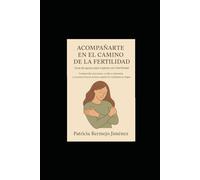ACOMPAÑARTE EN EL CAMINO DE LA FERTILIDAD. Guía de apoyo para mujeres con infertilidad.: Comprender el proceso, cuidar de tu bienestar y encontrar fuerza incluso cuando los resultados no llegan.