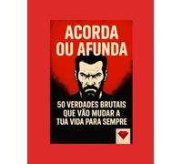Acorda ou Afunda - Um dos melhores livros do mundo !: 50 verdades brutais que vão mudar a tua vida para sempre