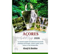 AÇORES GUIDE DE VOYAGE 2026: Le manuel complet de l'explorateur du paradis atlantique du Portugal ; sentiers cachés, secrets locaux et vues intemporelles
