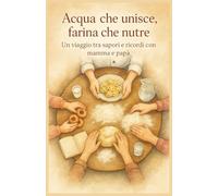 Acqua che unisce, farina che nutre: In viaggio tra sapori e ricordi con mamma e papà