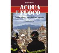 Acqua e fuoco. Firenze e i suoi pompieri, una squadra