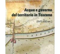 Acqua e governo del territorio in Toscana (XVII-XXI secolo) - [Edifir]