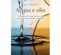 Acqua e olio: L’illusione di tenere insieme ciò che per natura tende a separarsi