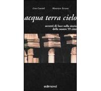 Acqua terra cielo. Accenti di luce sulla storia delle nostre 59 città. Ediz. illustrata