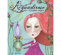 Acquadirose e il profumo magico. Ediz. a colori