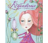 Acquadirose e il profumo magico. Ediz. illustrata