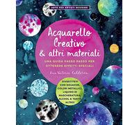 Acquarello creativo e altri materiali. Una guida passo passo per ottenere effetti speciali. Ediz. a colori