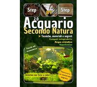 Acquario Secondo Natura 2.0: Tecniche, materiali e segreti: Guida Acquario di acqua dolce per la coltivazione e la cura di piante e pesci per principianti ed esperti step by step