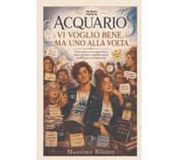 ACQUARIO: VI VOGLIO BENE. MA UNO ALLA VOLTA.