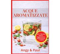 Acque Aromatizzate: Disintossicanti, Rigeneranti, Energizzanti! Ricette Originali.