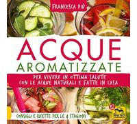 Acque aromatizzate. Per vivere in ottima salute con le acque naturali e fatte in casa