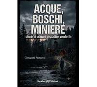 Acque, boschi, miniere. Storie di uomini, riscatti e vendette