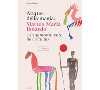 Acque della magia. Matteo Maria Boiardo e L'inamoramento de Orlando - Copi...
