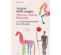 Acque della magia. Matteo Maria Boiardo e L'inamoramento de Orlando - [Metilene]