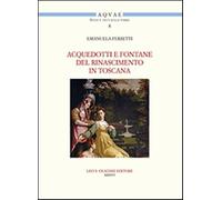 Acquedotti e fontane del Rinascimento in Toscana. Acqua, architettura e ci...