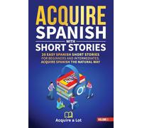 Acquire Spanish with Short Stories: 20 Easy Spanish Short Stories For Beginners and Intermediates. Acquire Spanish the Natural Way