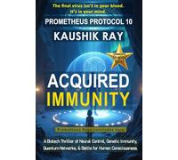 ACQUIRED IMMUNITY - PROMETHEUS PROTOCOL 10: A Biotech Thriller of Neural Control, Genetic Immunity, Quantum Networks, & Battle for Human Consciousness