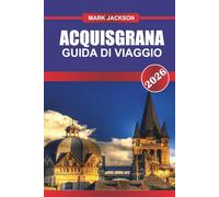 ACQUISGRANA GUIDA DI VIAGGIO 2026: Esplora l'architettura gotica, le terme e i mercati medievali della Germania occidentale
