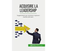 Acquisire la leadership: Suggerimenti per motivare e ispirare i membri del team