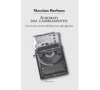 Acrobati del cambiamento. Una vita da cronista: dal block notes agli algoritmi