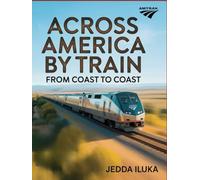 ACROSS AMERICA BY TRAIN FROM COAST TO COAST: EXPLORE AMERICA’S BREATHTAKING RAIL ROUTES FROM ATLANTIC TO PACIFIC