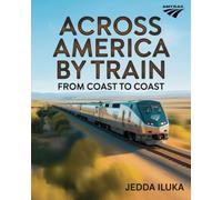 ACROSS AMERICA BY TRAIN FROM COAST TO COAST: EXPLORE AMERICA’S BREATHTAKING RAIL ROUTES FROM ATLANTIC TO PACIFIC