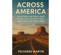 ACROSS AMERICA: THE ULTIMATE USA TRAVEL GUIDE TO TOP CITIES, NATIONAL PARKS, ROAD TRIPS, AND HIDDEN GEMS