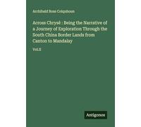 Across Chrysê : Being the Narrative of a Journey of Exploration Through the South China Border Lands from Canton to Mandalay: Vol.II
