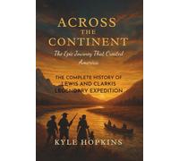 ACROSS THE CONTINENT: The Epic Journey That Created America, The Complete History of Lewis and Clark's Legendary Expedition