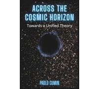 ACROSS THE COSMIC HORIZON: A Journey Through Modern Cosmology: From the Big Bang and Black Holes to String Theory and the Multiverse