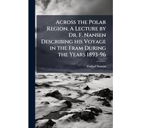 Across the Polar Region. A Lecture by Dr. F. Nansen Describing his Voyage in the Fram During the Years 1893-96