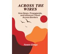 Across the Wires: From War coverage to Viral Lies - How News, Propaganda, and Influence Travel Across Borders